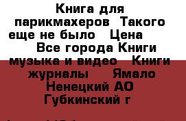 Книга для парикмахеров! Такого еще не было › Цена ­ 1 500 - Все города Книги, музыка и видео » Книги, журналы   . Ямало-Ненецкий АО,Губкинский г.